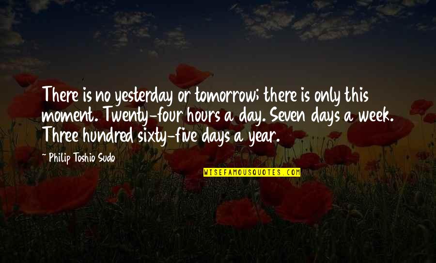 The Days Of The Week Quotes By Philip Toshio Sudo: There is no yesterday or tomorrow; there is The Days Of The Week Quotes By Philip Toshio Sudo: There is no yesterday or tomorrow; there is