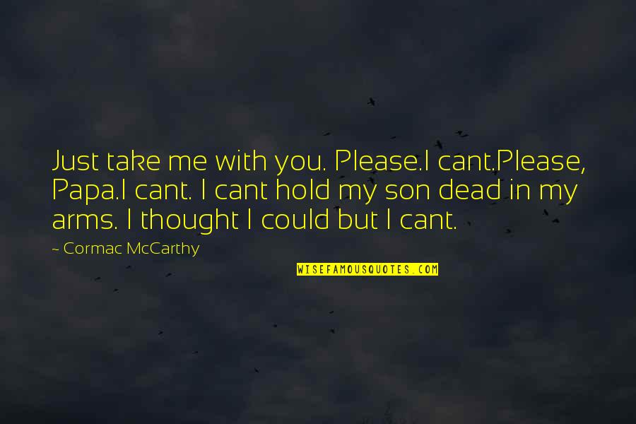 The Dead Father Quotes By Cormac McCarthy: Just take me with you. Please.I cant.Please, Papa.I