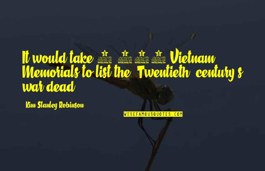 The Dead List Quotes By Kim Stanley Robinson: It would take 2,000 Vietnam Memorials to list The Dead List Quotes By Kim Stanley Robinson: It would take 2,000 Vietnam Memorials to list