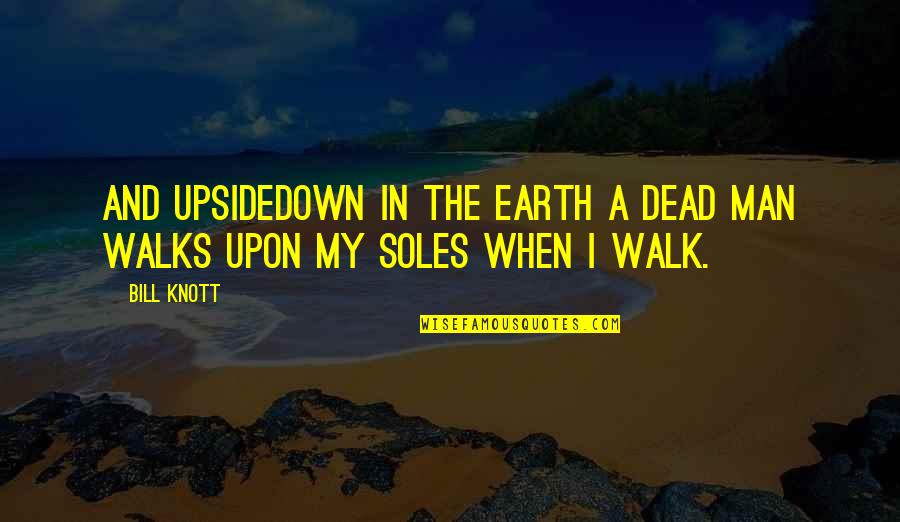 The Dead Man Quotes By Bill Knott: And upsidedown in the earth a dead man