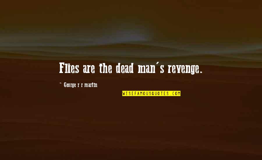 The Dead Man Quotes By George R R Martin: Flies are the dead man's revenge. The Dead Man Quotes By George R R Martin: Flies are the dead man's revenge.
