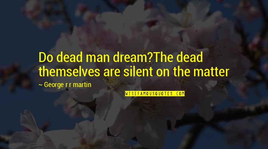 The Dead Man Quotes By George R R Martin: Do dead man dream?The dead themselves are silent The Dead Man Quotes By George R R Martin: Do dead man dream?The dead themselves are silent