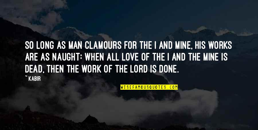 The Dead Man Quotes By Kabir: So long as man clamours for the I The Dead Man Quotes By Kabir: So long as man clamours for the I