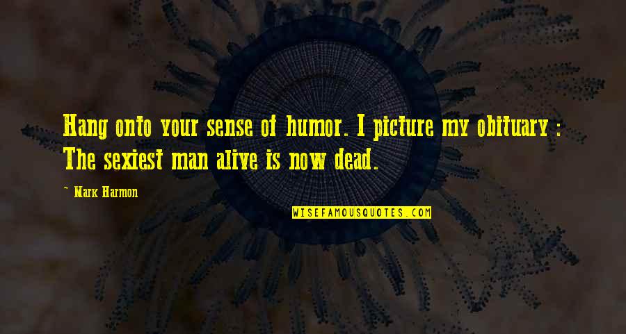 The Dead Man Quotes By Mark Harmon: Hang onto your sense of humor. I picture The Dead Man Quotes By Mark Harmon: Hang onto your sense of humor. I picture