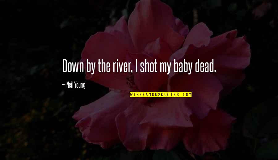 The Dead River Quotes By Neil Young: Down by the river, I shot my baby The Dead River Quotes By Neil Young: Down by the river, I shot my baby