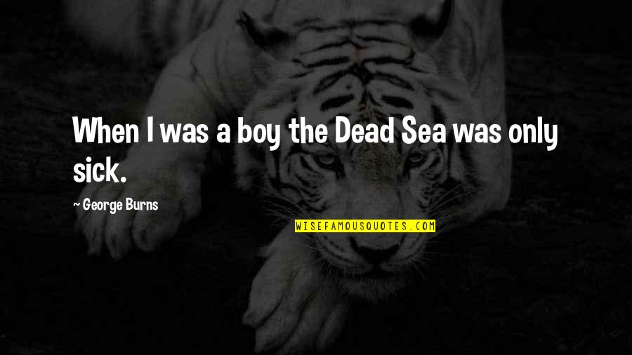 The Dead Sea Quotes By George Burns: When I was a boy the Dead Sea