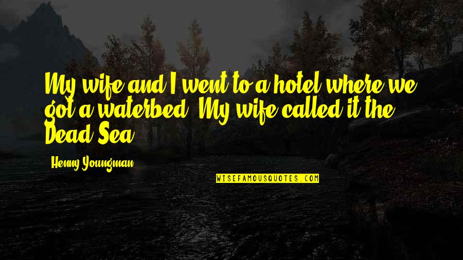 The Dead Sea Quotes By Henny Youngman: My wife and I went to a hotel