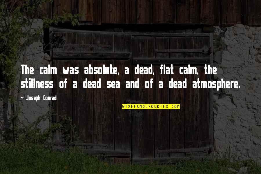 The Dead Sea Quotes By Joseph Conrad: The calm was absolute, a dead, flat calm,