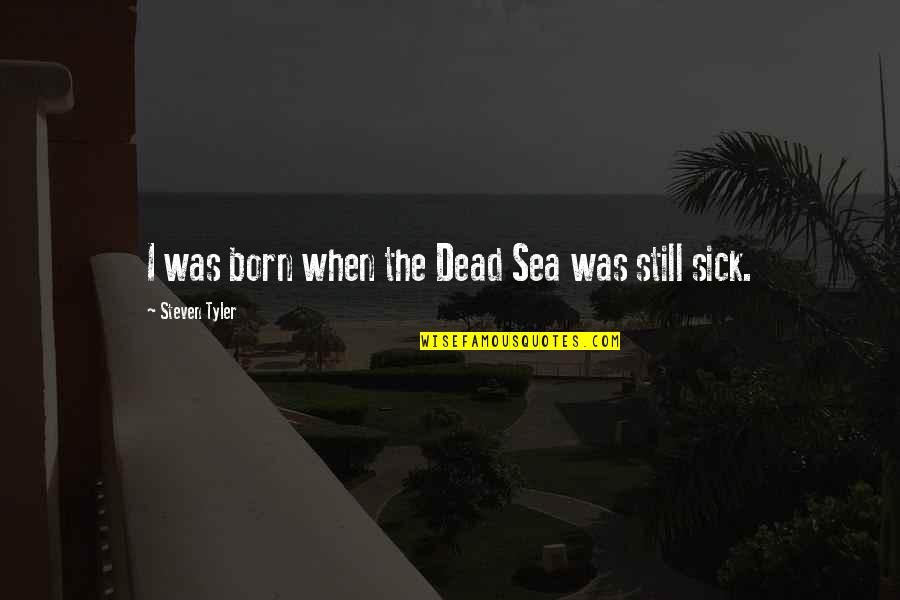 The Dead Sea Quotes By Steven Tyler: I was born when the Dead Sea was