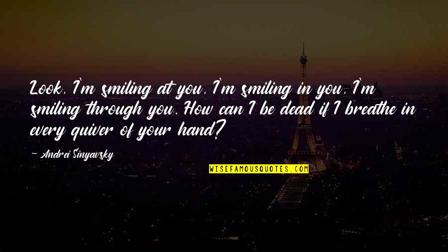 The Dead Smile Quotes By Andrei Sinyavsky: Look, I'm smiling at you, I'm smiling in The Dead Smile Quotes By Andrei Sinyavsky: Look, I'm smiling at you, I'm smiling in