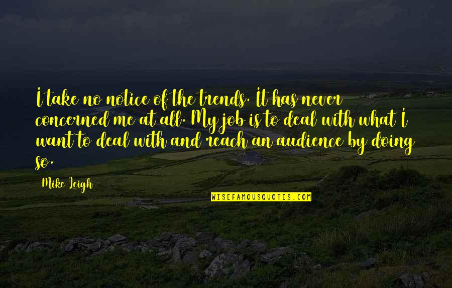The Deal Quotes By Mike Leigh: I take no notice of the trends. It The Deal Quotes By Mike Leigh: I take no notice of the trends. It