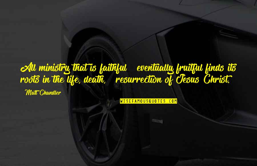 The Death And Resurrection Of Jesus Christ Quotes By Matt Chandler: All ministry that is faithful & eventually fruitful
