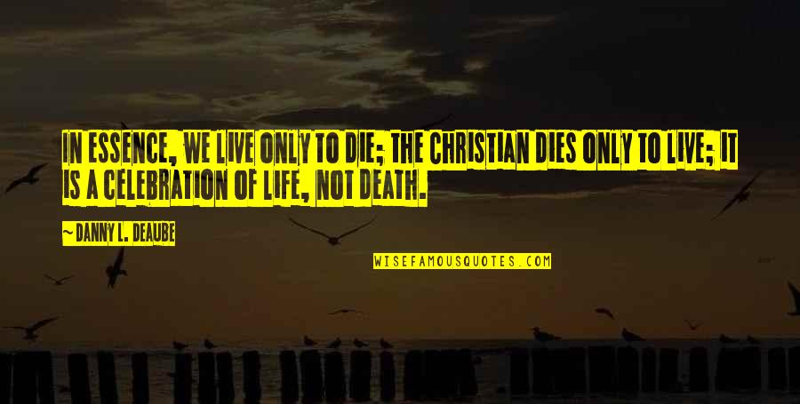 The Death Of A Christian Quotes By Danny L. Deaube: In essence, we live only to die; the