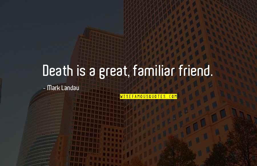 The Death Of A Friend Quotes By Mark Landau: Death is a great, familiar friend.