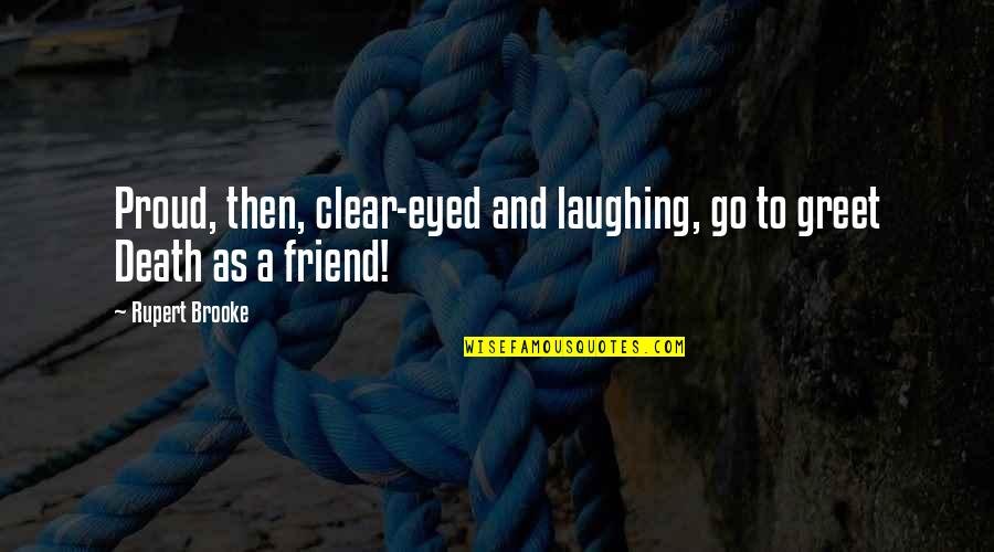 The Death Of A Friend Quotes By Rupert Brooke: Proud, then, clear-eyed and laughing, go to greet