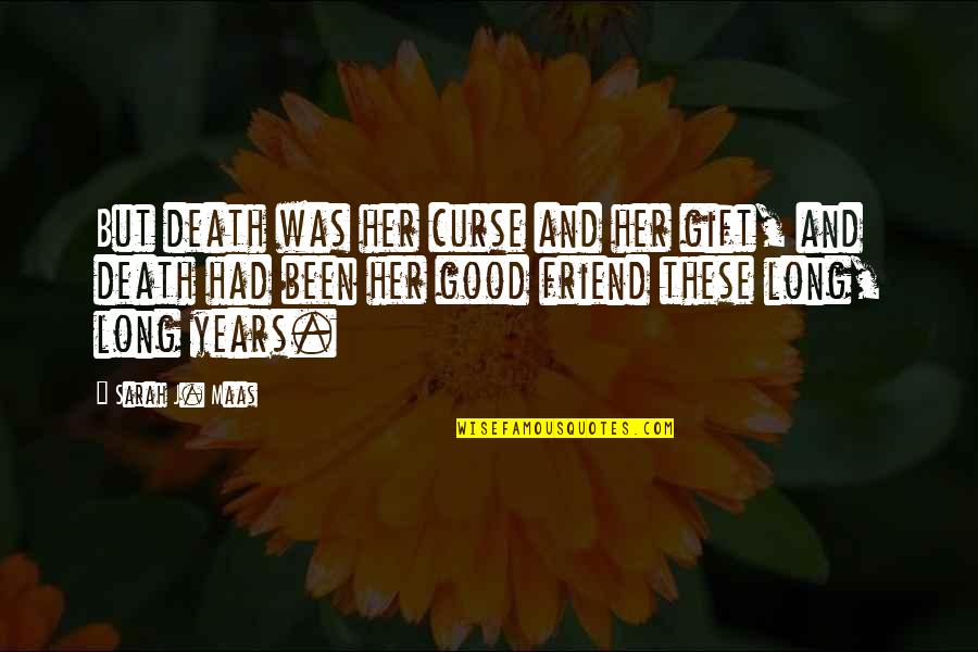 The Death Of A Good Friend Quotes By Sarah J. Maas: But death was her curse and her gift, The Death Of A Good Friend Quotes By Sarah J. Maas: But death was her curse and her gift,