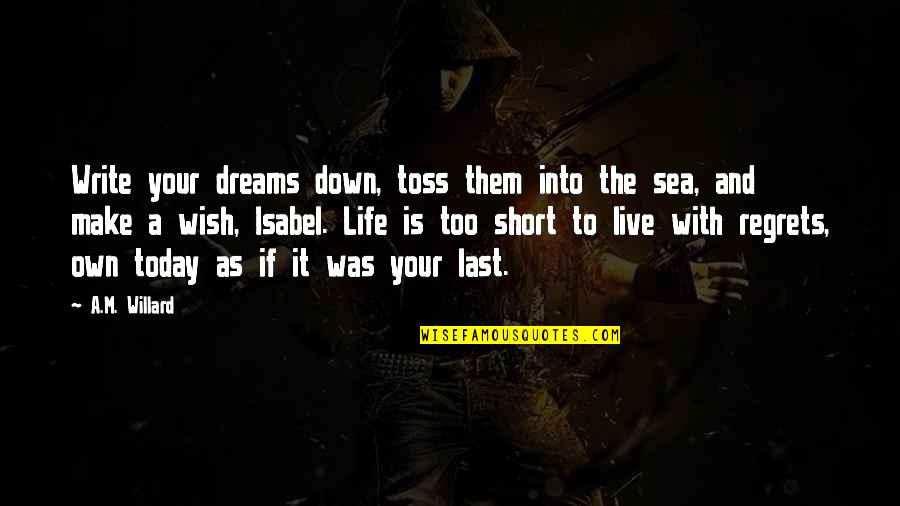 The Death Of A Loved One Quotes By A.M. Willard: Write your dreams down, toss them into the