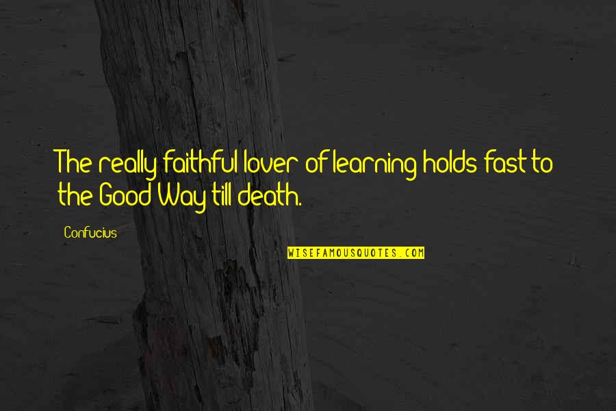 The Death Of A Lover Quotes By Confucius: The really faithful lover of learning holds fast