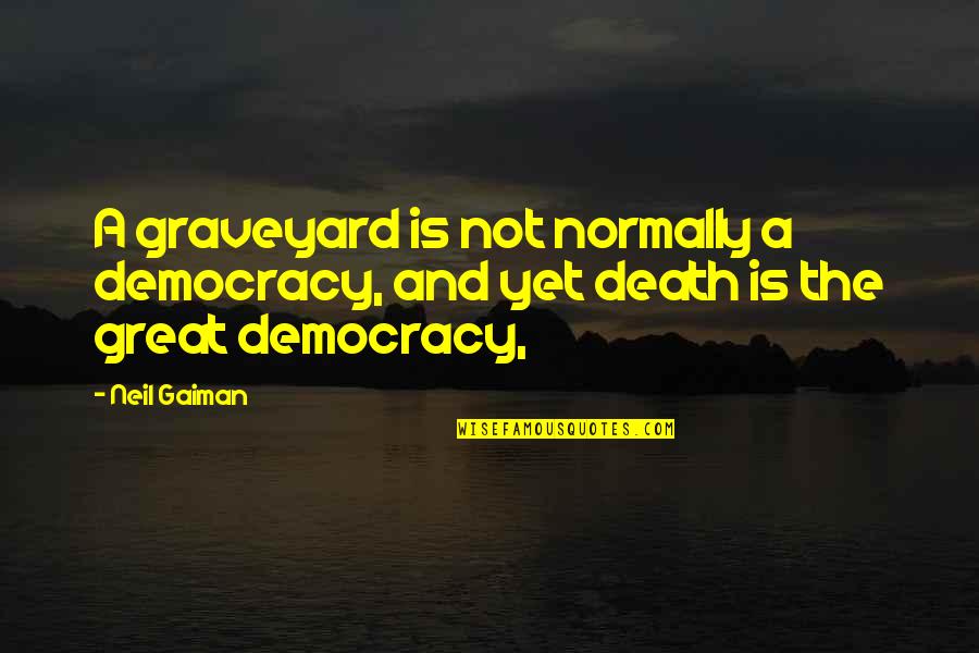The Death Of Democracy Quotes By Neil Gaiman: A graveyard is not normally a democracy, and