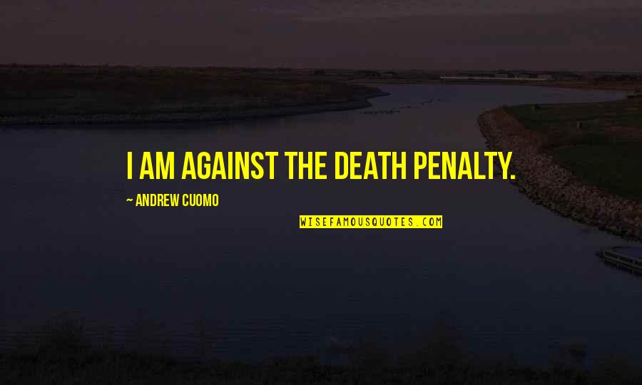 The Death Penalty Quotes By Andrew Cuomo: I am against the death penalty.