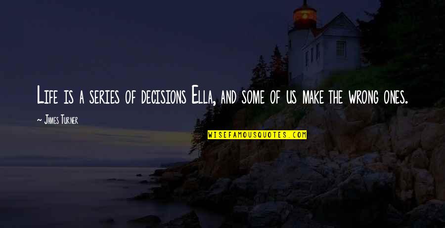 The Decisions Of Life Quotes By James Turner: Life is a series of decisions Ella, and