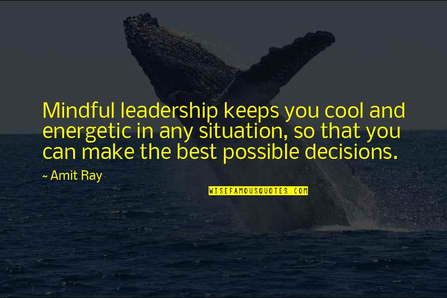 The Decisions You Make Quotes By Amit Ray: Mindful leadership keeps you cool and energetic in