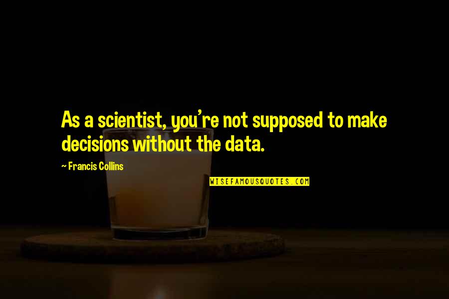 The Decisions You Make Quotes By Francis Collins: As a scientist, you're not supposed to make