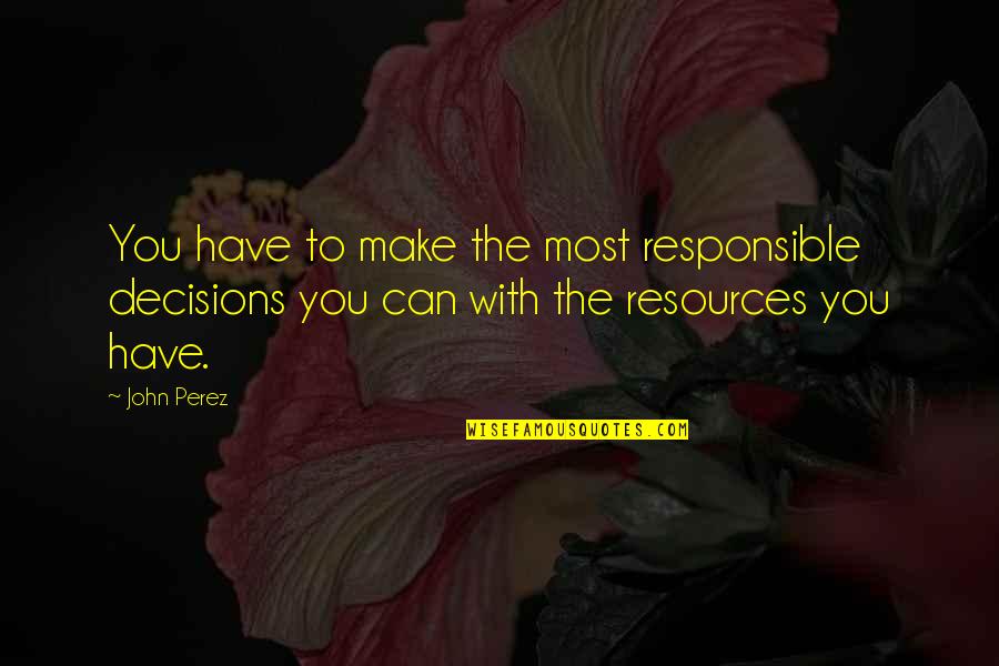 The Decisions You Make Quotes By John Perez: You have to make the most responsible decisions