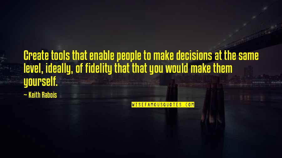 The Decisions You Make Quotes By Keith Rabois: Create tools that enable people to make decisions
