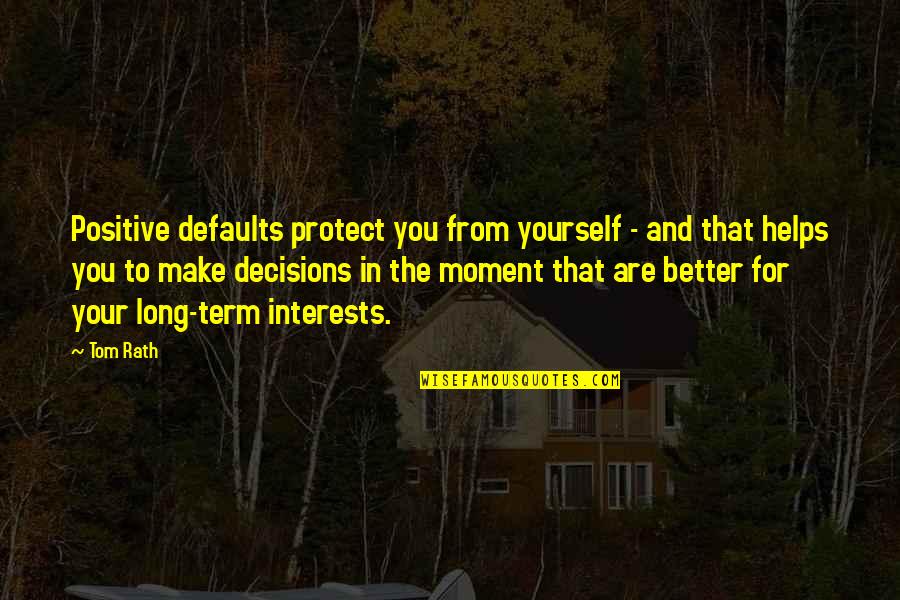 The Decisions You Make Quotes By Tom Rath: Positive defaults protect you from yourself - and