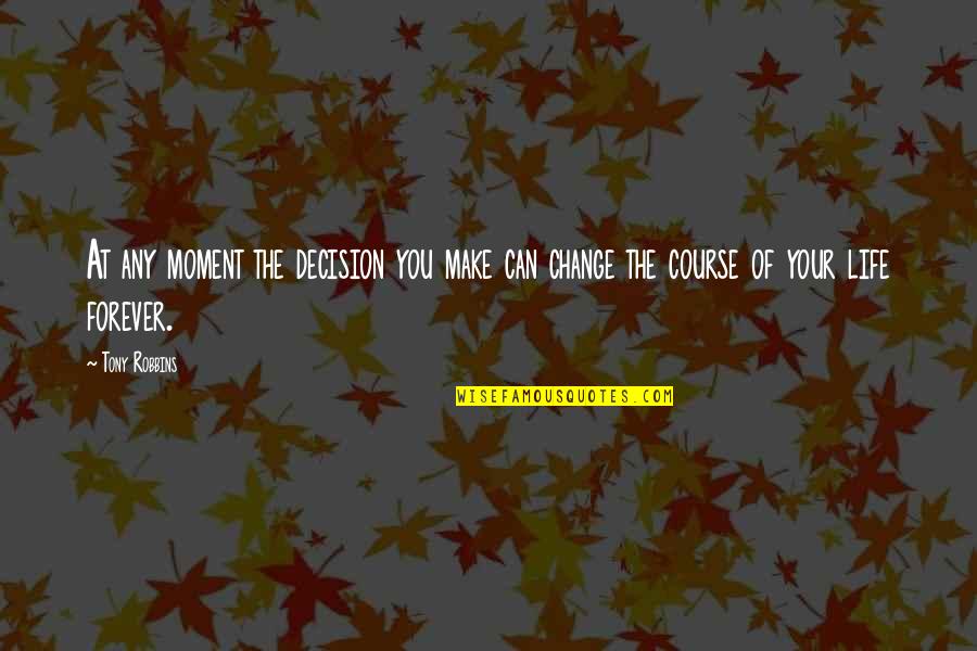 The Decisions You Make Quotes By Tony Robbins: At any moment the decision you make can