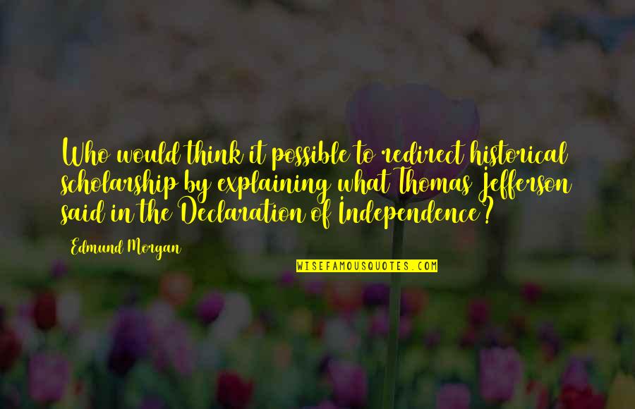 The Declaration Of Independence By Thomas Jefferson Quotes By Edmund Morgan: Who would think it possible to redirect historical