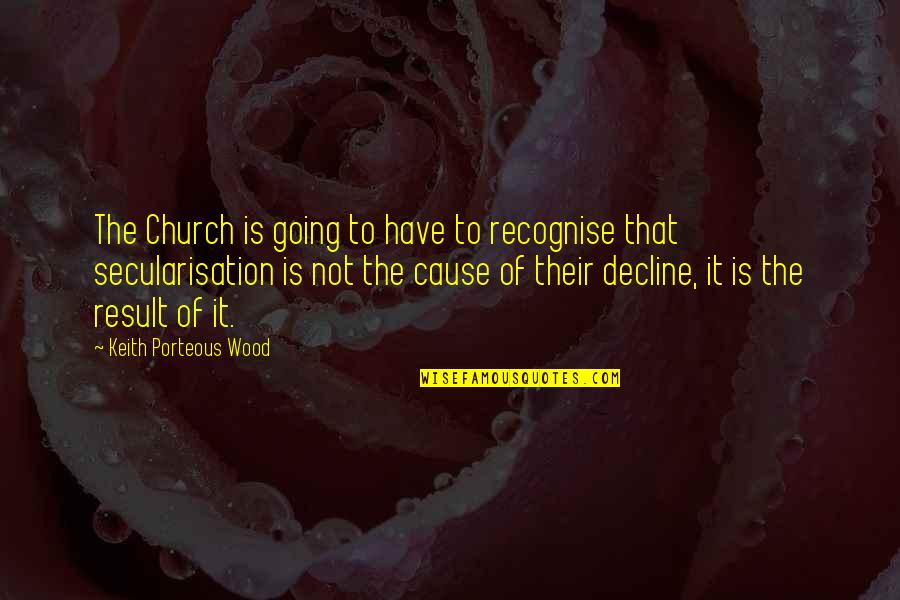 The Decline Of The Church Quotes By Keith Porteous Wood: The Church is going to have to recognise The Decline Of The Church Quotes By Keith Porteous Wood: The Church is going to have to recognise