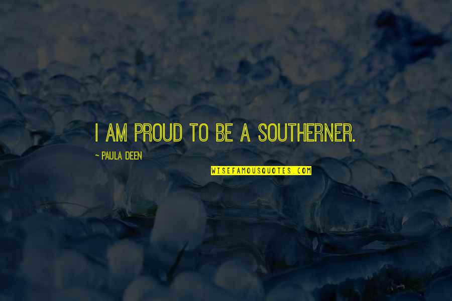 The Deen Quotes By Paula Deen: I am proud to be a Southerner.