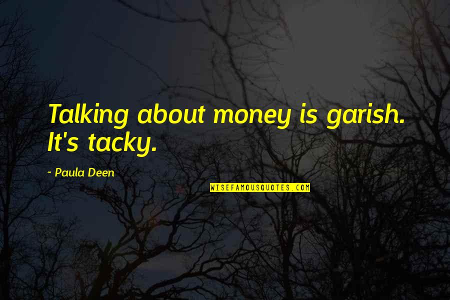 The Deen Quotes By Paula Deen: Talking about money is garish. It's tacky.