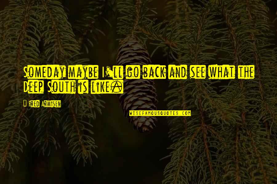 The Deep South Quotes By Fred Armisen: Someday maybe I'll go back and see what