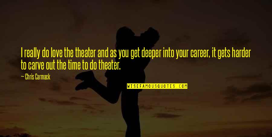 The Deeper You Love Quotes By Chris Carmack: I really do love the theater and as The Deeper You Love Quotes By Chris Carmack: I really do love the theater and as