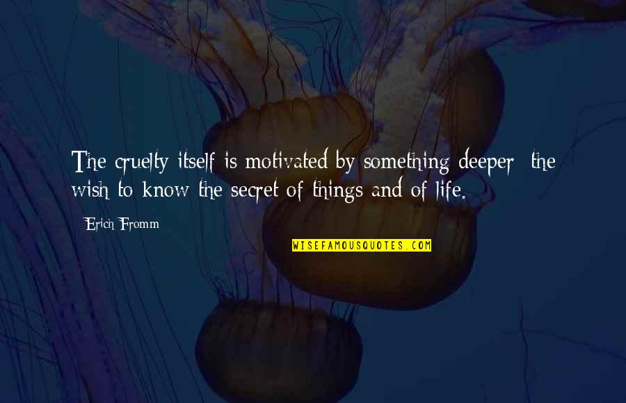 The Deeper You Love Quotes By Erich Fromm: The cruelty itself is motivated by something deeper: The Deeper You Love Quotes By Erich Fromm: The cruelty itself is motivated by something deeper:
