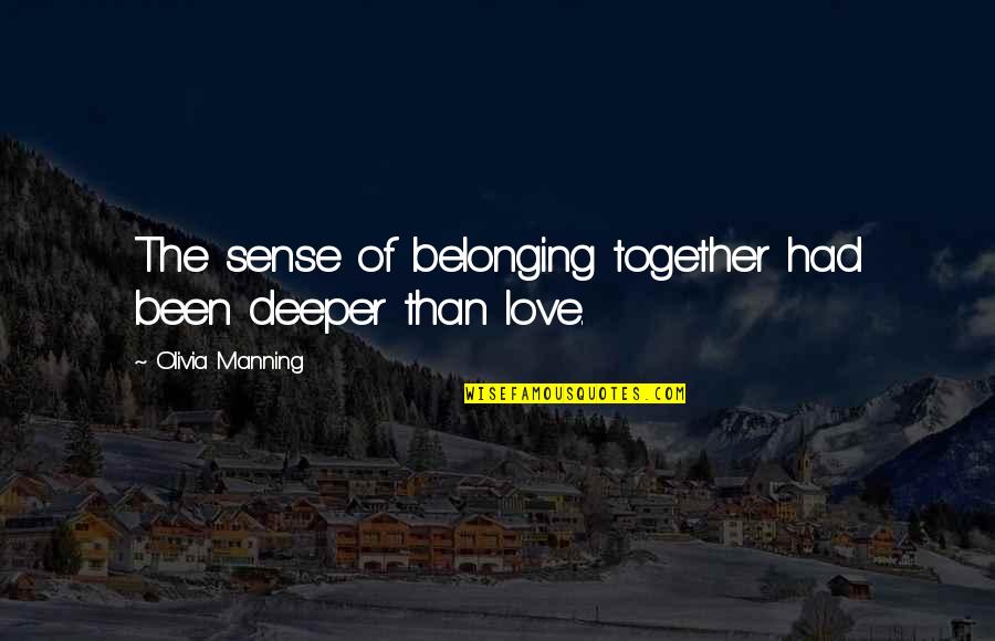 The Deeper You Love Quotes By Olivia Manning: The sense of belonging together had been deeper The Deeper You Love Quotes By Olivia Manning: The sense of belonging together had been deeper