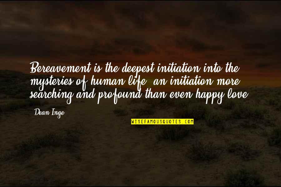 The Deepest Life Quotes By Dean Inge: Bereavement is the deepest initiation into the mysteries The Deepest Life Quotes By Dean Inge: Bereavement is the deepest initiation into the mysteries