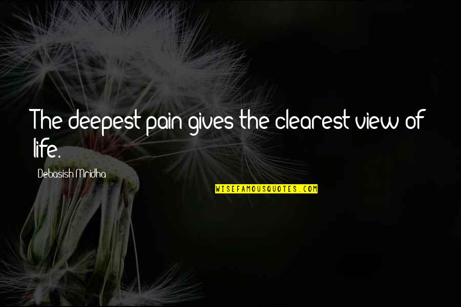 The Deepest Life Quotes By Debasish Mridha: The deepest pain gives the clearest view of The Deepest Life Quotes By Debasish Mridha: The deepest pain gives the clearest view of