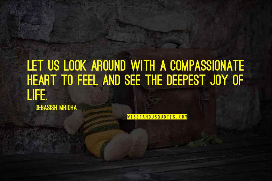The Deepest Life Quotes By Debasish Mridha: Let us look around with a compassionate heart The Deepest Life Quotes By Debasish Mridha: Let us look around with a compassionate heart