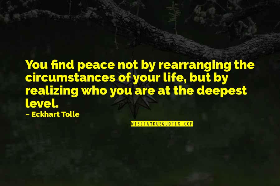 The Deepest Life Quotes By Eckhart Tolle: You find peace not by rearranging the circumstances The Deepest Life Quotes By Eckhart Tolle: You find peace not by rearranging the circumstances