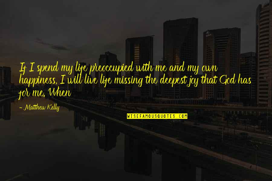The Deepest Life Quotes By Matthew Kelly: If I spend my life preoccupied with me The Deepest Life Quotes By Matthew Kelly: If I spend my life preoccupied with me