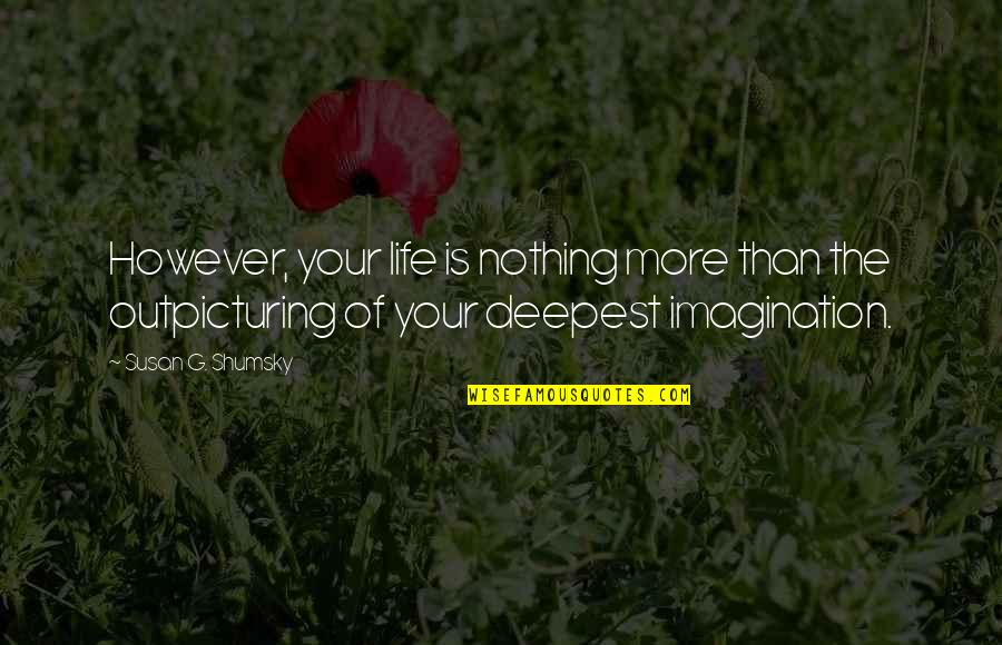 The Deepest Life Quotes By Susan G. Shumsky: However, your life is nothing more than the The Deepest Life Quotes By Susan G. Shumsky: However, your life is nothing more than the