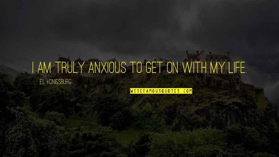 The Deepest Quote Quotes By E.L. Konigsburg: I am truly anxious to get on with The Deepest Quote Quotes By E.L. Konigsburg: I am truly anxious to get on with