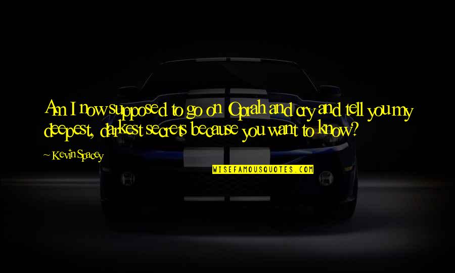 The Deepest Secrets Quotes By Kevin Spacey: Am I now supposed to go on Oprah The Deepest Secrets Quotes By Kevin Spacey: Am I now supposed to go on Oprah