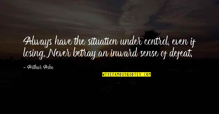 The Defeat Quotes By Arthur Ashe: Always have the situation under control, even if The Defeat Quotes By Arthur Ashe: Always have the situation under control, even if
