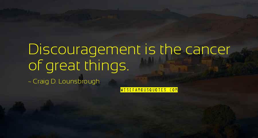 The Defeat Quotes By Craig D. Lounsbrough: Discouragement is the cancer of great things. The Defeat Quotes By Craig D. Lounsbrough: Discouragement is the cancer of great things.