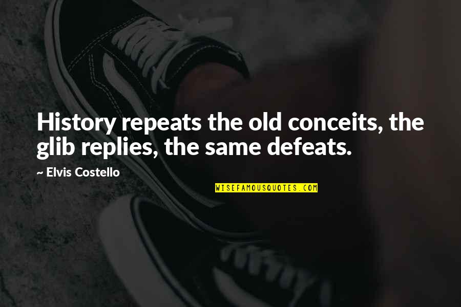 The Defeat Quotes By Elvis Costello: History repeats the old conceits, the glib replies,